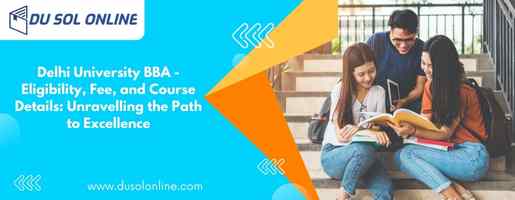 Delhi University BBA - Eligibility, Fee, and Course Details: Unravelling the Path to Excellence